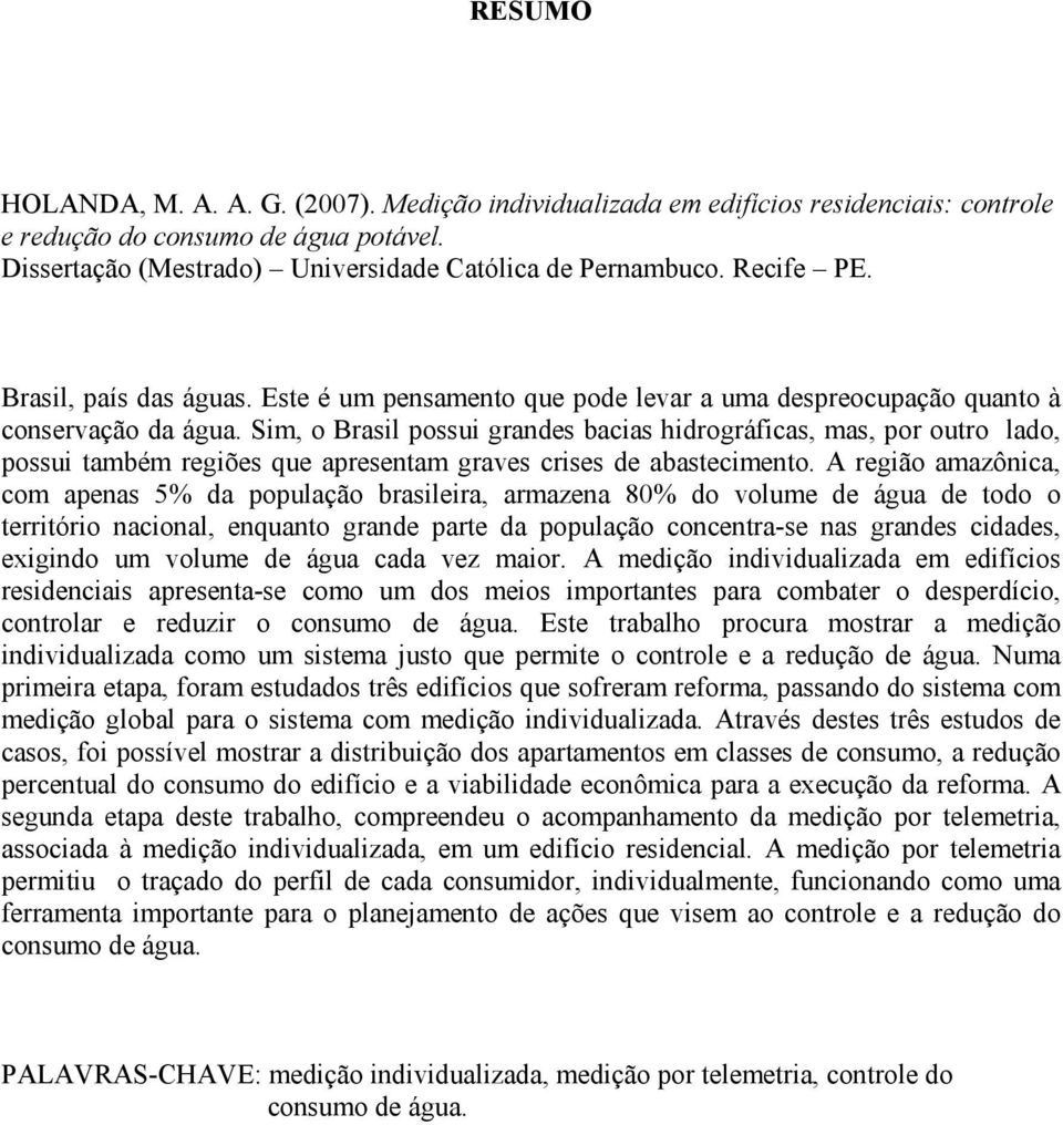 Sim, o Brasil possui grandes bacias hidrográficas, mas, por outro lado, possui também regiões que apresentam graves crises de abastecimento.