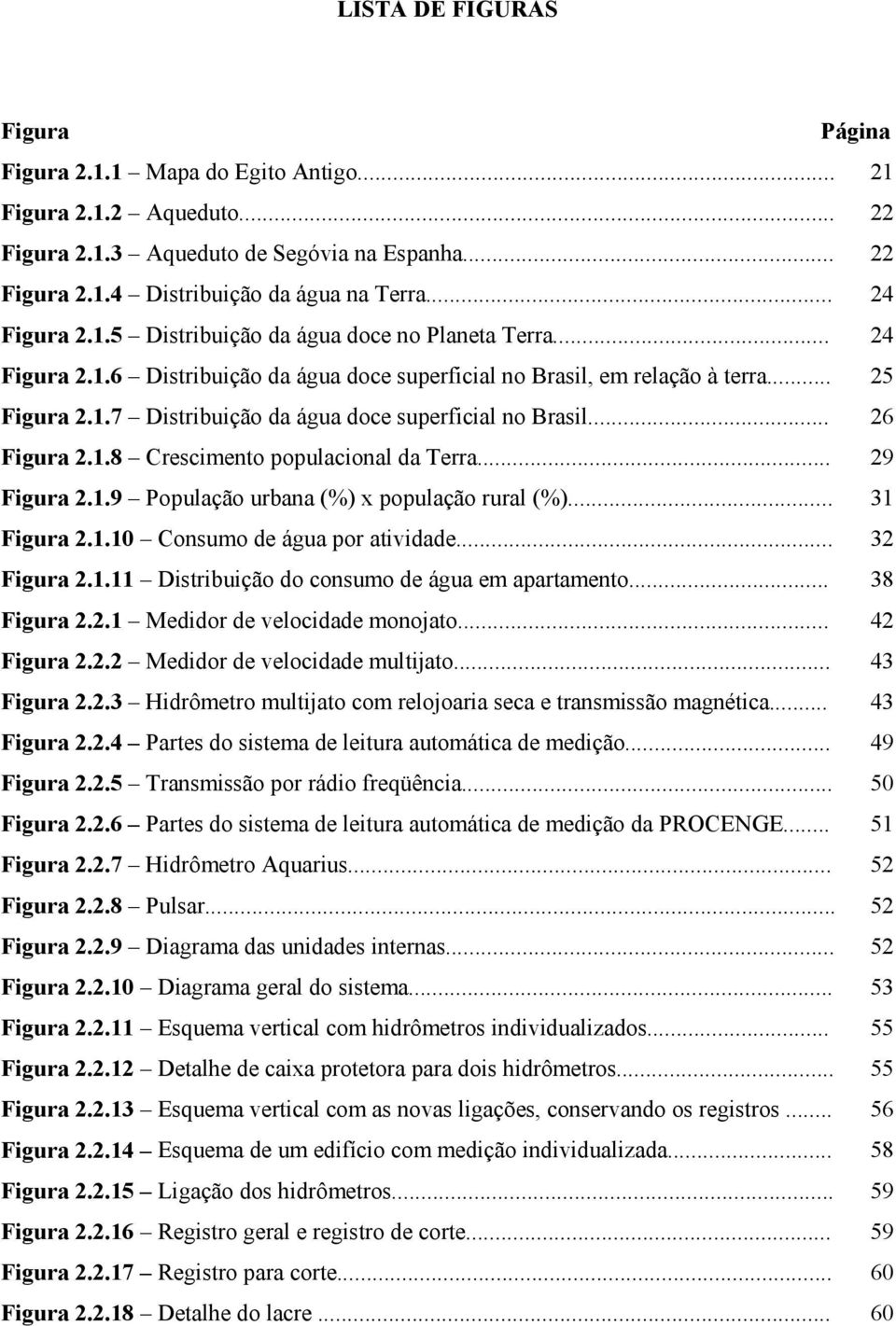 .. 26 Figura 2.1.8 Crescimento populacional da Terra... 29 Figura 2.1.9 População urbana (%) x população rural (%)... 31 Figura 2.1.10 Consumo de água por atividade... 32 Figura 2.1.11 Distribuição do consumo de água em apartamento.