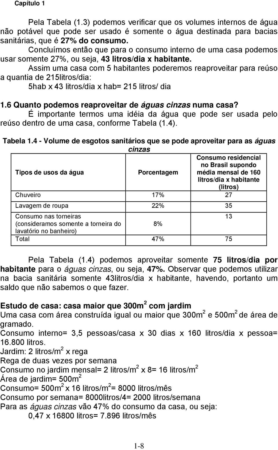 Assim uma casa com 5 habitantes poderemos reaproveitar para reúso a quantia de 215litros/dia: 5hab x 43 litros/dia x hab= 215 litros/ dia 1.6 Quanto podemos reaproveitar de águas cinzas numa casa?