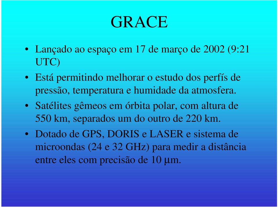 Satélites gêmeos em órbita polar, com altura de 550 km, separados um do outro de 220 km.