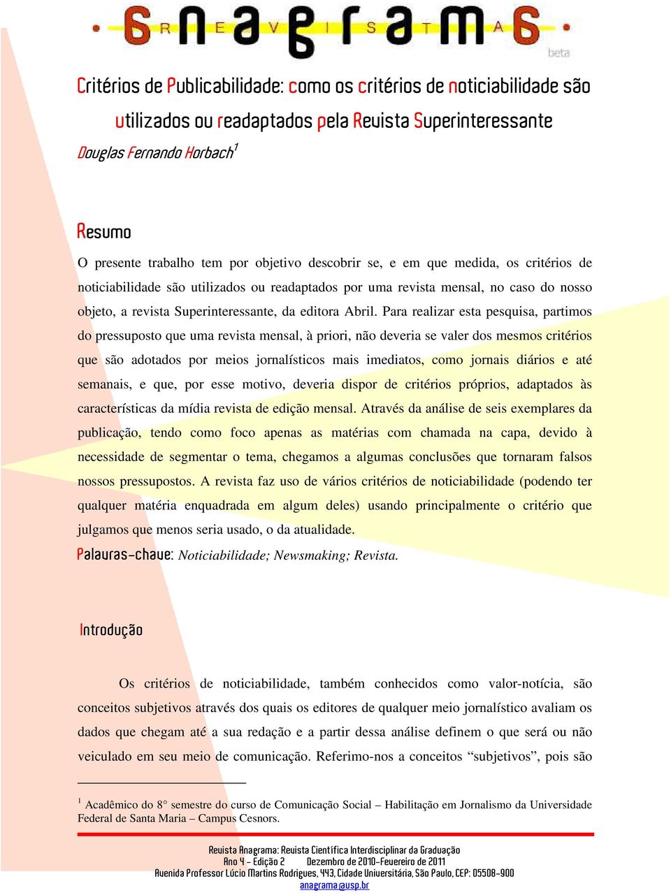 Para realizar esta pesquisa, partimos do pressuposto que uma revista mensal, à priori, não deveria se valer dos mesmos critérios que são adotados por meios jornalísticos mais imediatos, como jornais