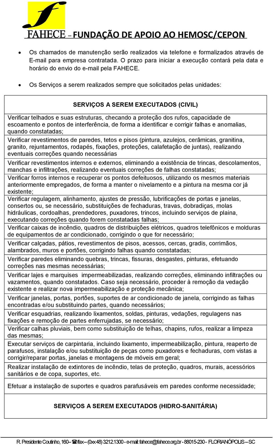 Os Serviços a serem realizados sempre que solicitados pelas unidades: SERVIÇOS A SEREM EXECUTADOS (CIVIL) Verificar telhados e suas estruturas, checando a proteção dos rufos, capacidade de escoamento