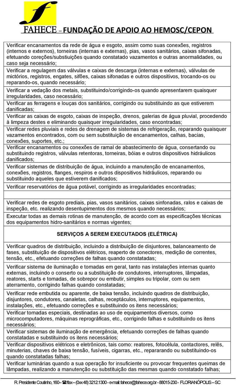 mictórios, registros, engates, sifões, caixas sifonadas e outros dispositivos, trocando-os ou reparando-os, quando necessário; Verificar a vedação dos metais, substituindo/corrigindo-os quando