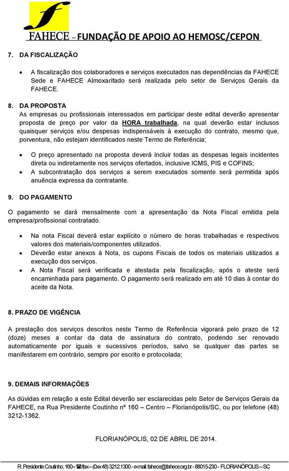 DA PROPOSTA As empresas ou profissionais interessados em participar deste edital deverão apresentar proposta de preço por valor da HORA trabalhada, na qual deverão estar inclusos quaisquer serviços