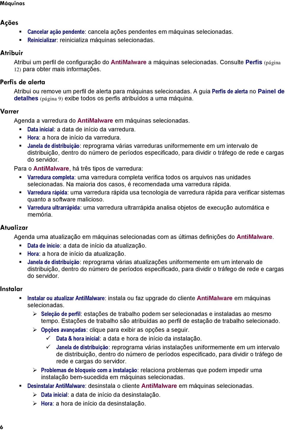 Perfis de alerta Varrer Atribui ou remove um perfil de alerta para máquinas selecionadas. A guia Perfis de alerta no Painel de detalhes (página 9) exibe todos os perfis atribuídos a uma máquina.