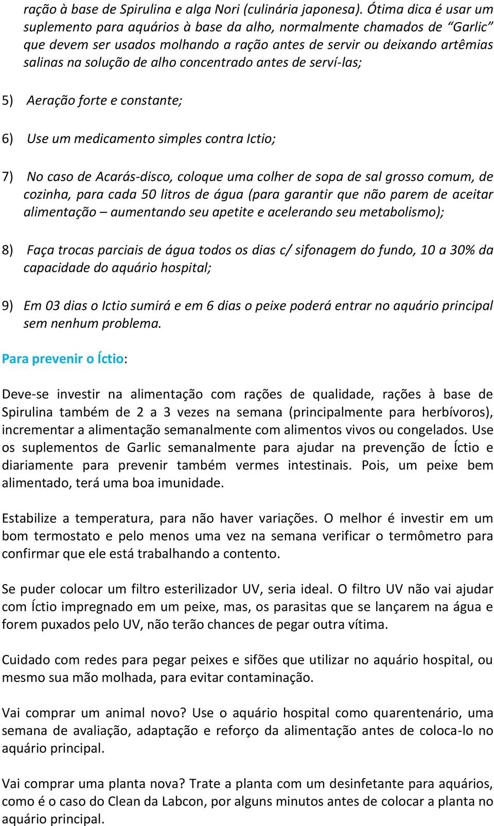 concentrado antes de serví-las; 5) Aeração forte e constante; 6) Use um medicamento simples contra Ictio; 7) No caso de Acarás-disco, coloque uma colher de sopa de sal grosso comum, de cozinha, para