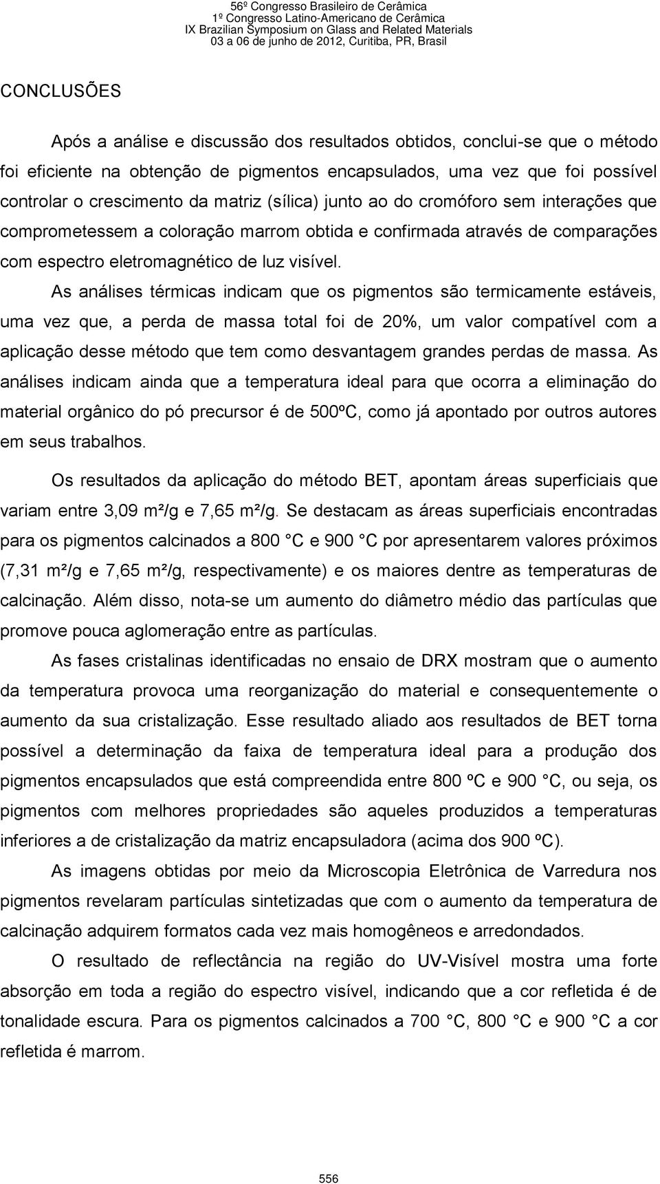 As análises térmicas indicam que os pigmentos são termicamente estáveis, uma vez que, a perda de massa total foi de 20%, um valor compatível com a aplicação desse método que tem como desvantagem