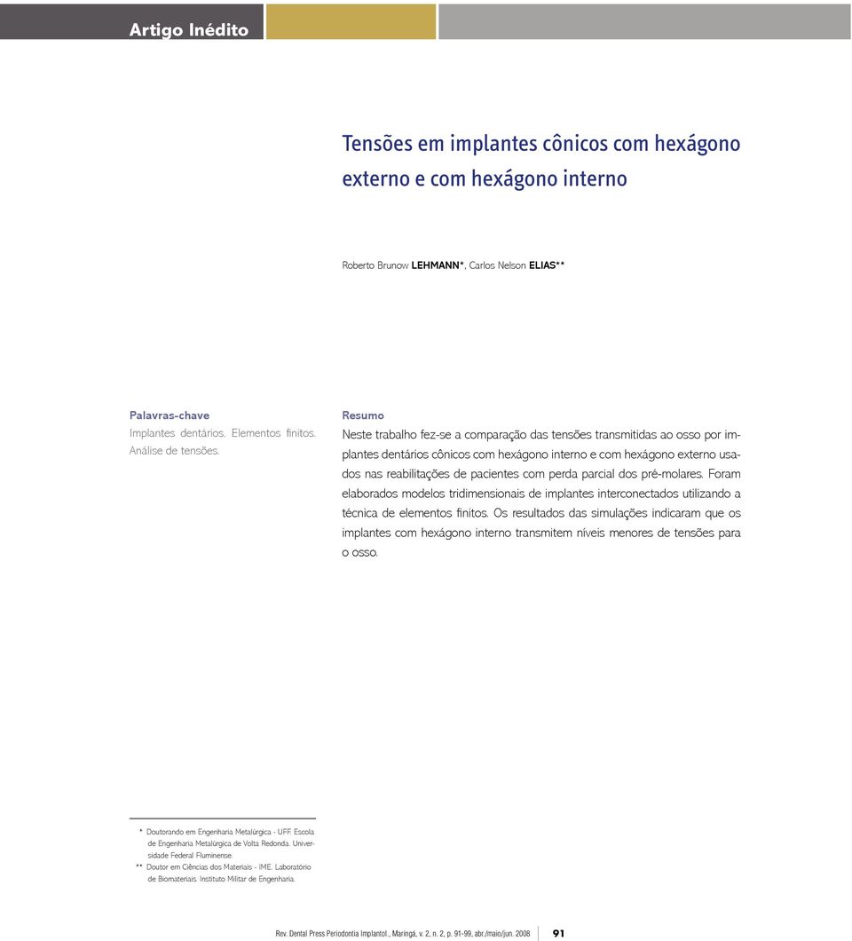 Resumo Neste trabalho fez-se a comparação das tensões transmitidas ao osso por implantes dentários cônicos com hexágono interno e com hexágono externo usados nas reabilitações de pacientes com perda