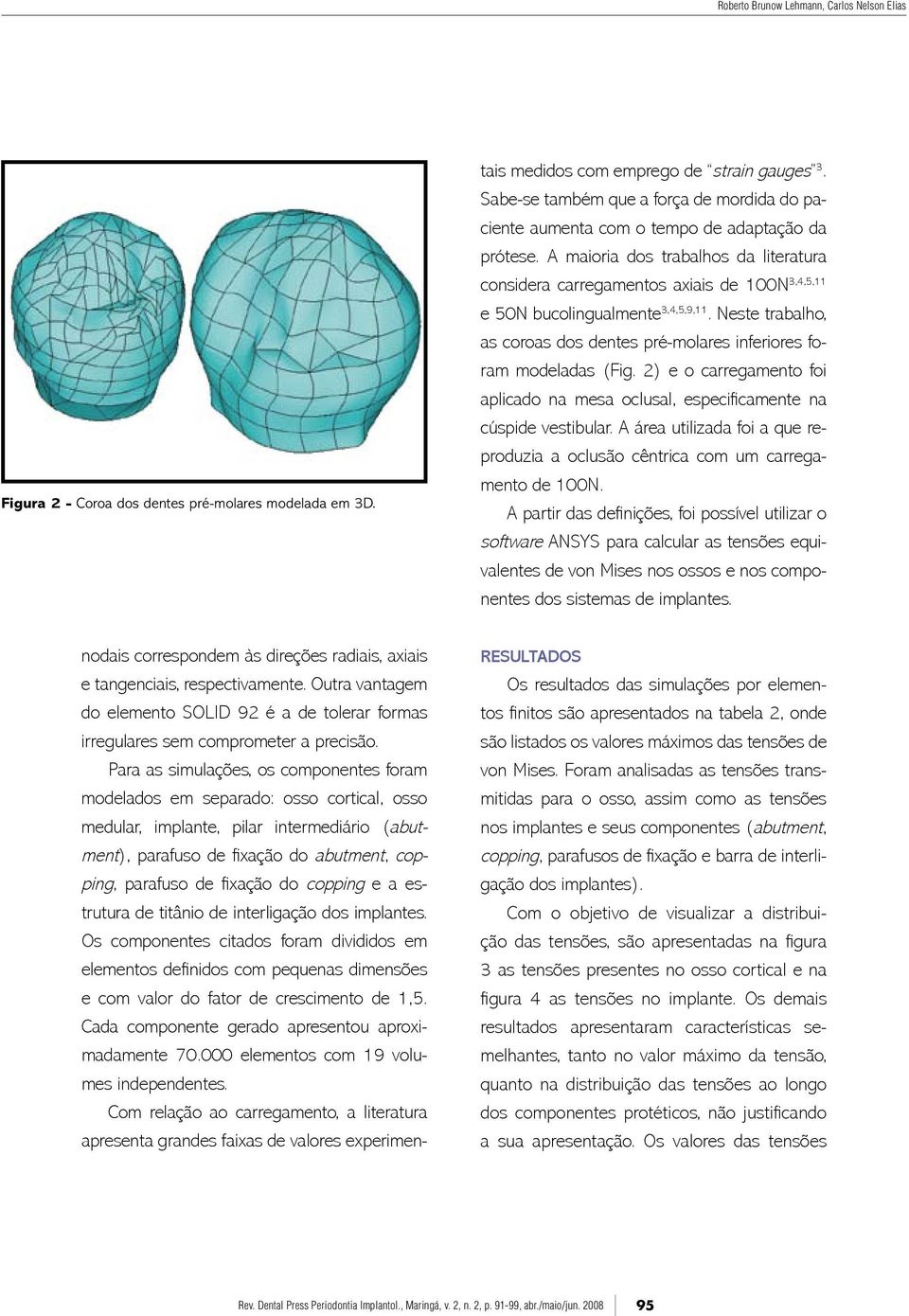 Para as simulações, os componentes foram modelados em separado: osso cortical, osso medular, implante, pilar intermediário (abutment), parafuso de fixação do abutment, copping, parafuso de fixação do