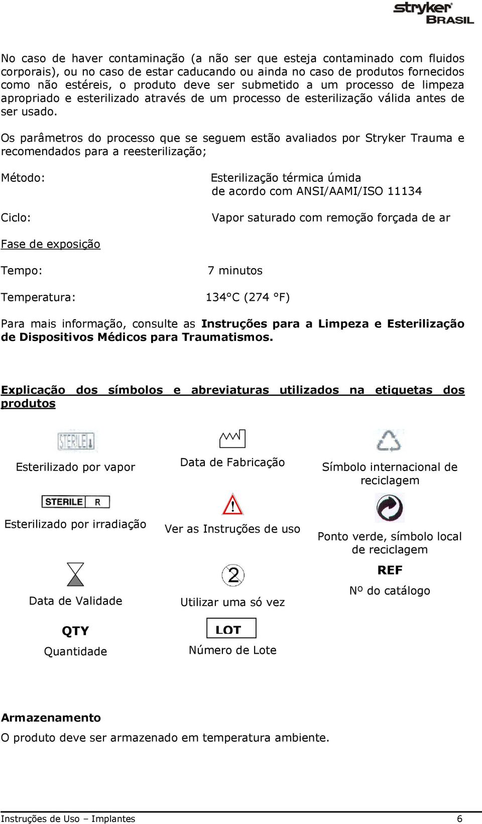 Os parâmetros do processo que se seguem estão avaliados por Stryker Trauma e recomendados para a reesterilização; Método: Ciclo: Esterilização térmica úmida de acordo com ANSI/AAMI/ISO 11134 Vapor