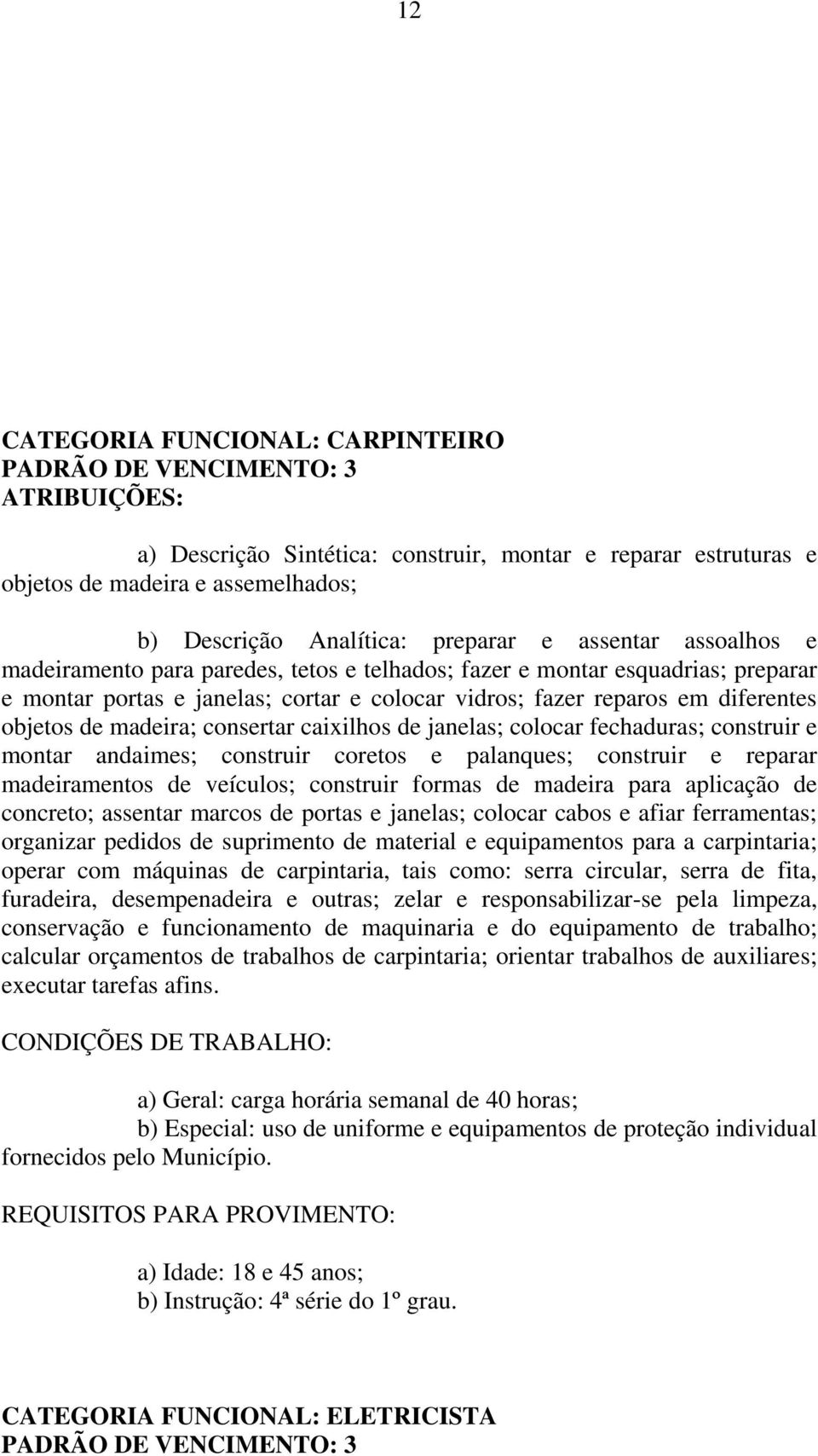 madeira; consertar caixilhos de janelas; colocar fechaduras; construir e montar andaimes; construir coretos e palanques; construir e reparar madeiramentos de veículos; construir formas de madeira