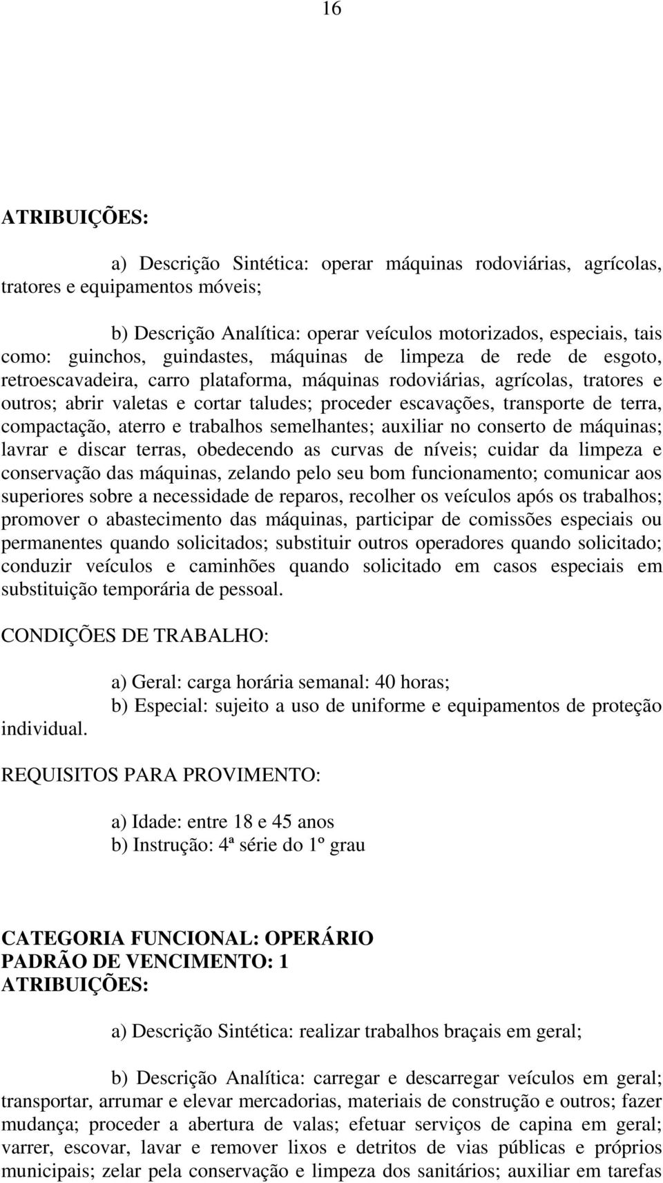 terra, compactação, aterro e trabalhos semelhantes; auxiliar no conserto de máquinas; lavrar e discar terras, obedecendo as curvas de níveis; cuidar da limpeza e conservação das máquinas, zelando