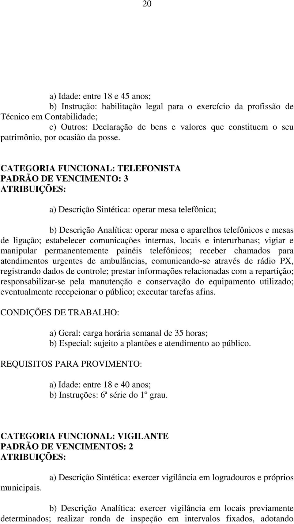 comunicações internas, locais e interurbanas; vigiar e manipular permanentemente painéis telefônicos; receber chamados para atendimentos urgentes de ambulâncias, comunicando-se através de rádio PX,