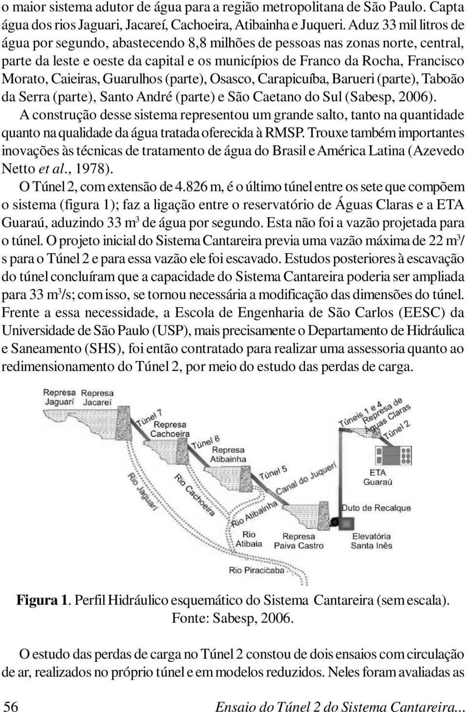 Guarulhos (parte), Osasco, Carapicuíba, Barueri (parte), Taboão da Serra (parte), Santo André (parte) e São Caetano do Sul (Sabesp, 2006).