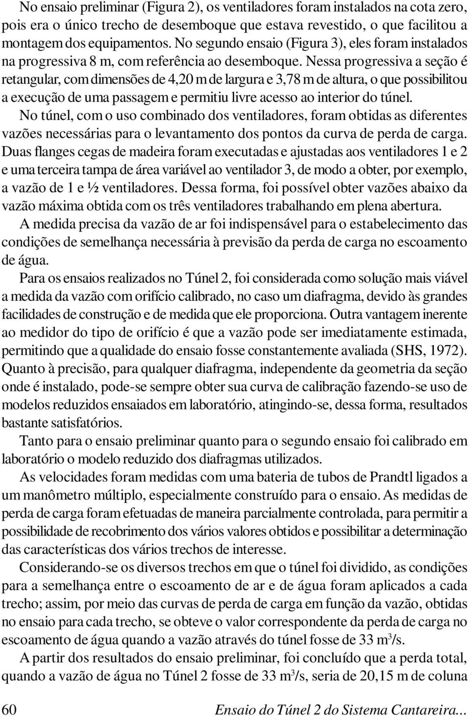 Nessa progressiva a seção é retangular, com dimensões de 4,20 m de largura e 3,78 m de altura, o que possibilitou a execução de uma passagem e permitiu livre acesso ao interior do túnel.