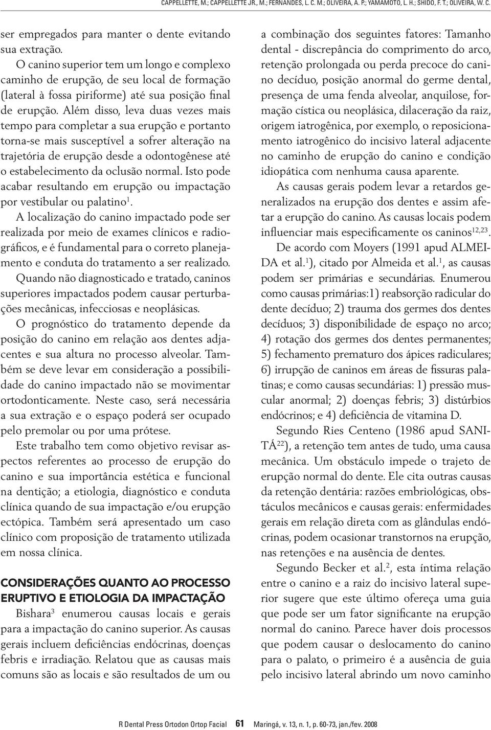 Além disso, leva duas vezes mais tempo para completar a sua erupção e portanto torna-se mais susceptível a sofrer alteração na trajetória de erupção desde a odontogênese até o estabelecimento da