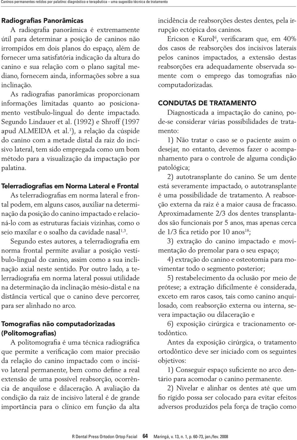 inclinação. As radiografias panorâmicas proporcionam informações limitadas quanto ao posicionamento vestíbulo-lingual do dente impactado. Segundo Lindauer et al.