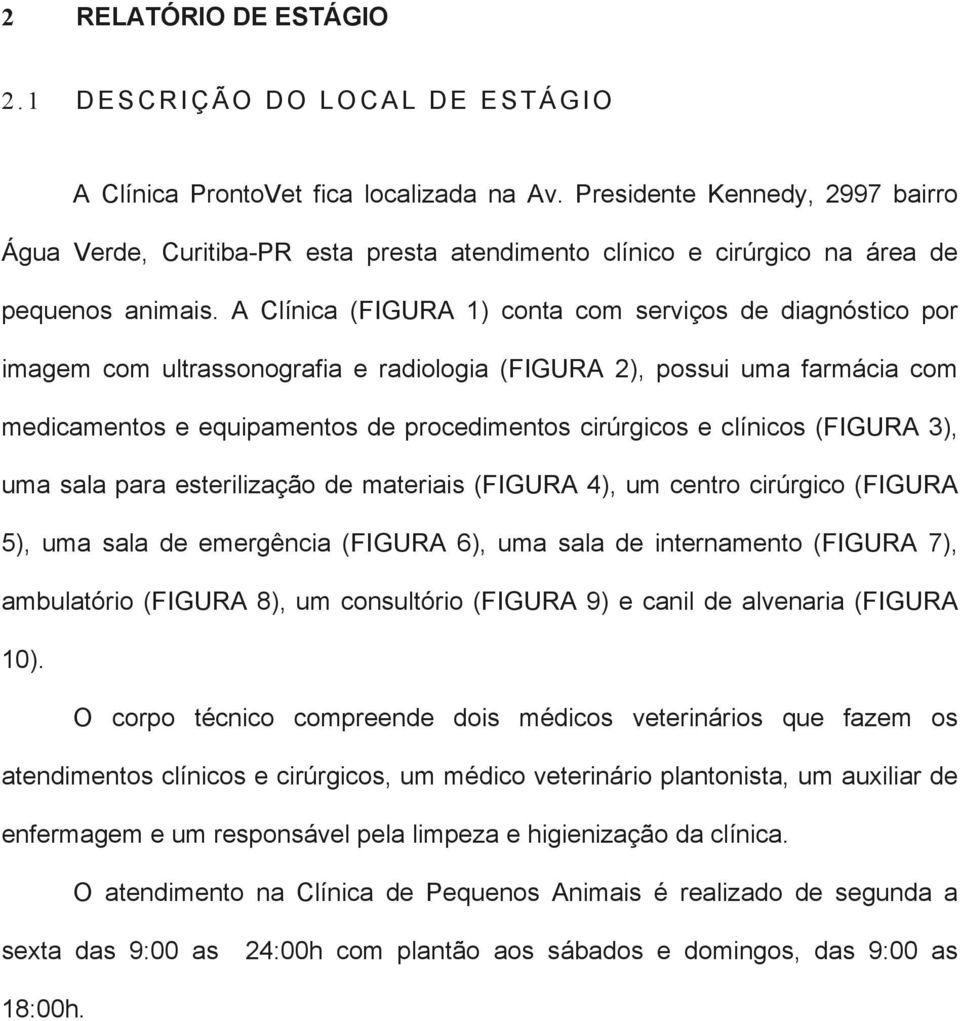 A Clínica (FIGURA 1) conta com serviços de diagnóstico por imagem com ultrassonografia e radiologia (FIGURA 2), possui uma farmácia com medicamentos e equipamentos de procedimentos cirúrgicos e