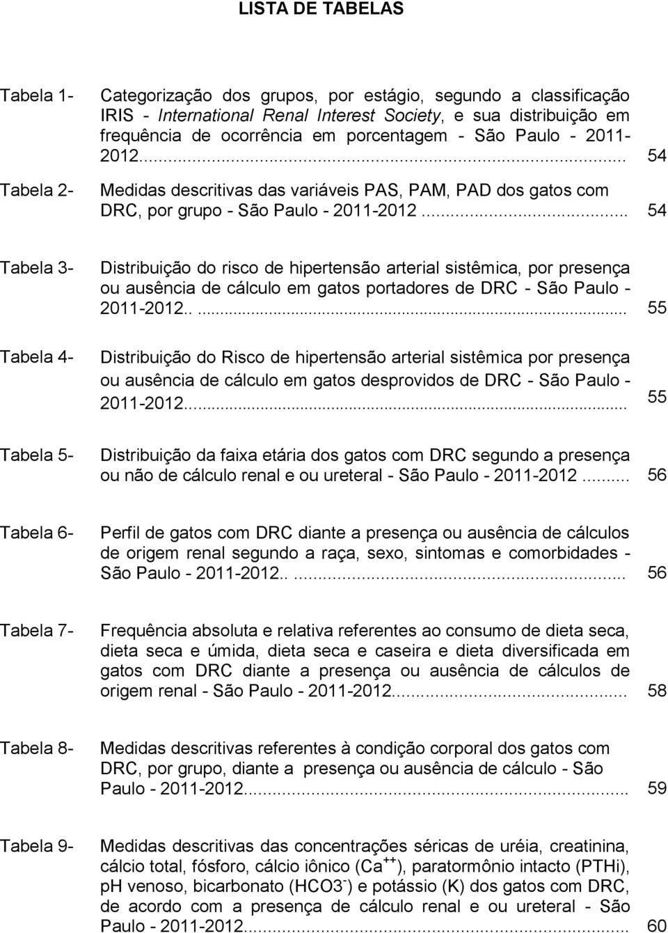 .. 54 Tabela 3- Tabela 4- Distribuição do risco de hipertensão arterial sistêmica, por presença ou ausência de cálculo em gatos portadores de DRC - São Paulo - 2011-2012.