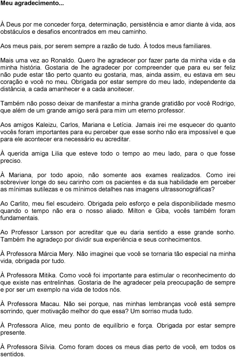 Gostaria de lhe agradecer por compreender que para eu ser feliz não pude estar tão perto quanto eu gostaria, mas, ainda assim, eu estava em seu coração e você no meu.