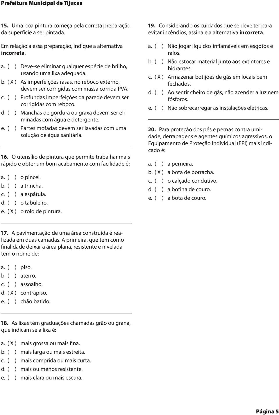 e. ( ) Partes mofadas devem ser lavadas com uma solução de água sanitária. 16. O utensílio de pintura que permite trabalhar mais rápido e obter um bom acabamento com facilidade é: a. ( ) o pincel. b. ( ) a trincha.