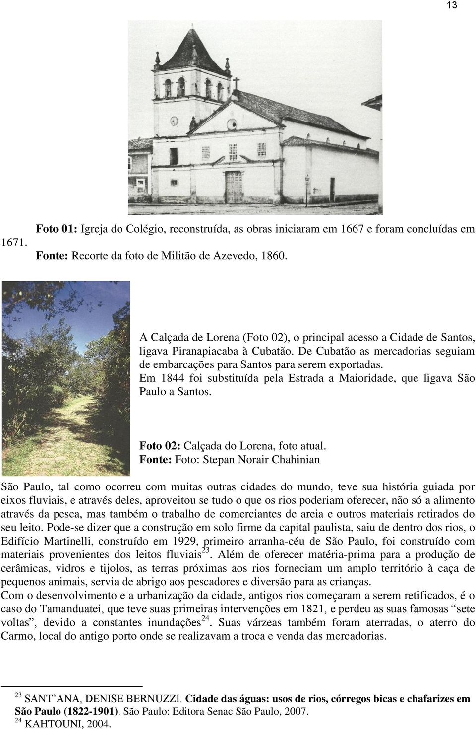 Em 1844 foi substituída pela Estrada a Maioridade, que ligava São Paulo a Santos. Foto 02: Calçada do Lorena, foto atual.