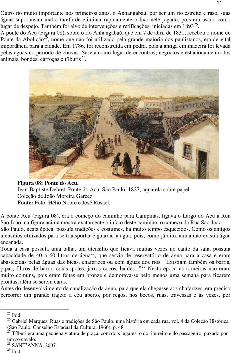 A ponte do Acu (Figura 08), sobre o rio Anhangabaú, que em 7 de abril de 1831, recebeu o nome de Ponte da Abolição 26, nome que não foi utilizado pela grande maioria dos paulistanos, era de vital