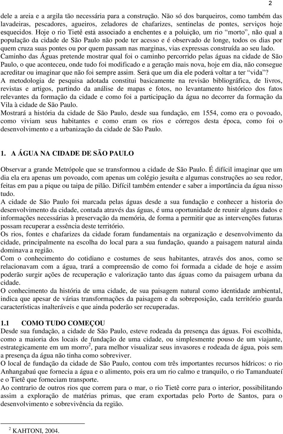 Hoje o rio Tietê está associado a enchentes e a poluição, um rio morto, não qual a população da cidade de São Paulo não pode ter acesso e é observado de longe, todos os dias por quem cruza suas