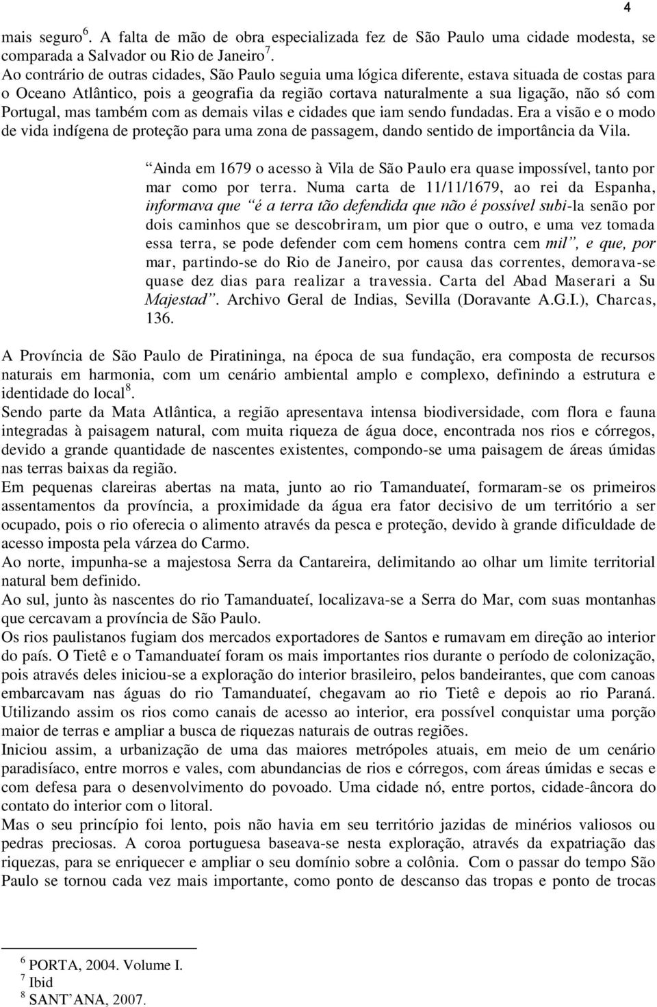 Portugal, mas também com as demais vilas e cidades que iam sendo fundadas. Era a visão e o modo de vida indígena de proteção para uma zona de passagem, dando sentido de importância da Vila.