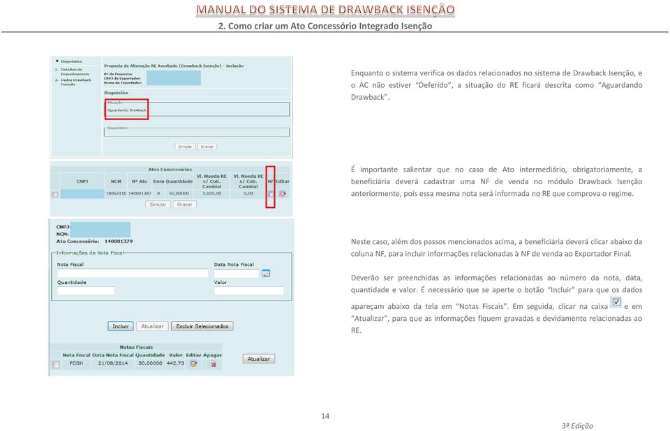 É importante salientar que no caso de Ato intermediário, obrigatoriamente, a beneficiária deverá cadastrar uma NF de venda no módulo Drawback Isenção anteriormente, pois essa mesma nota será