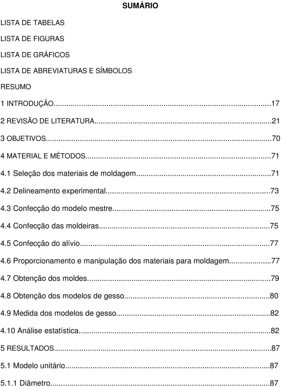 4 Confecção das moldeiras...75 4.5 Confecção do alívio...77 4.6 Proporcionamento e manipulação dos materiais para moldagem...77 4.7 Obtenção dos moldes...79 4.