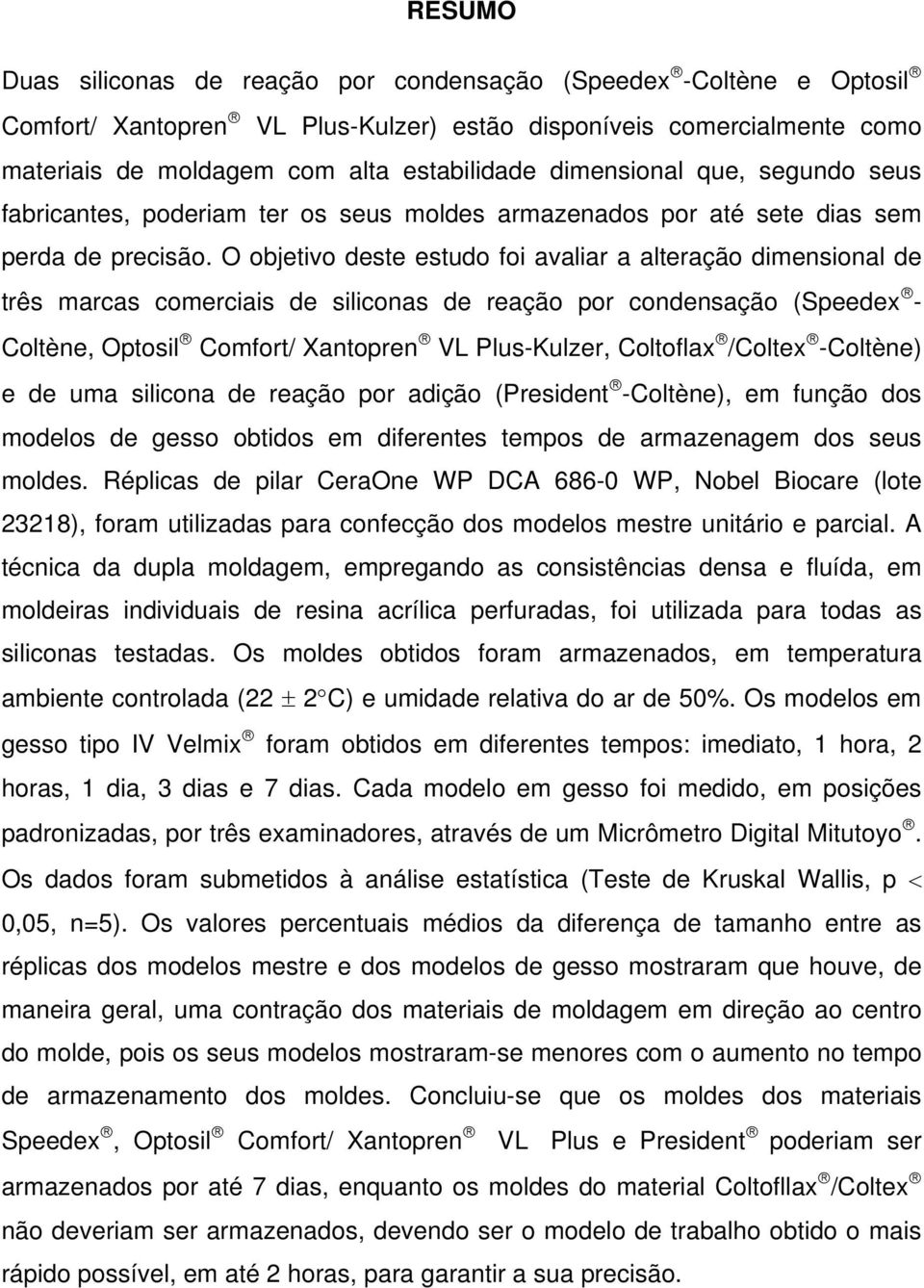 O objetivo deste estudo foi avaliar a alteração dimensional de três marcas comerciais de siliconas de reação por condensação (Speedex - Coltène, Optosil Comfort/ Xantopren VL Plus-Kulzer, Coltoflax