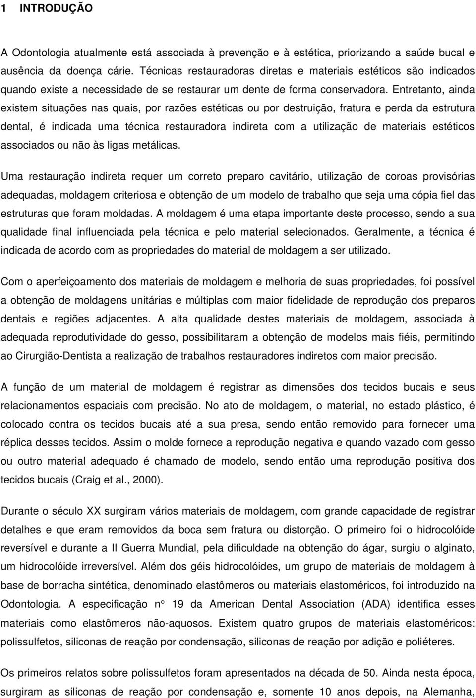 Entretanto, ainda existem situações nas quais, por razões estéticas ou por destruição, fratura e perda da estrutura dental, é indicada uma técnica restauradora indireta com a utilização de materiais