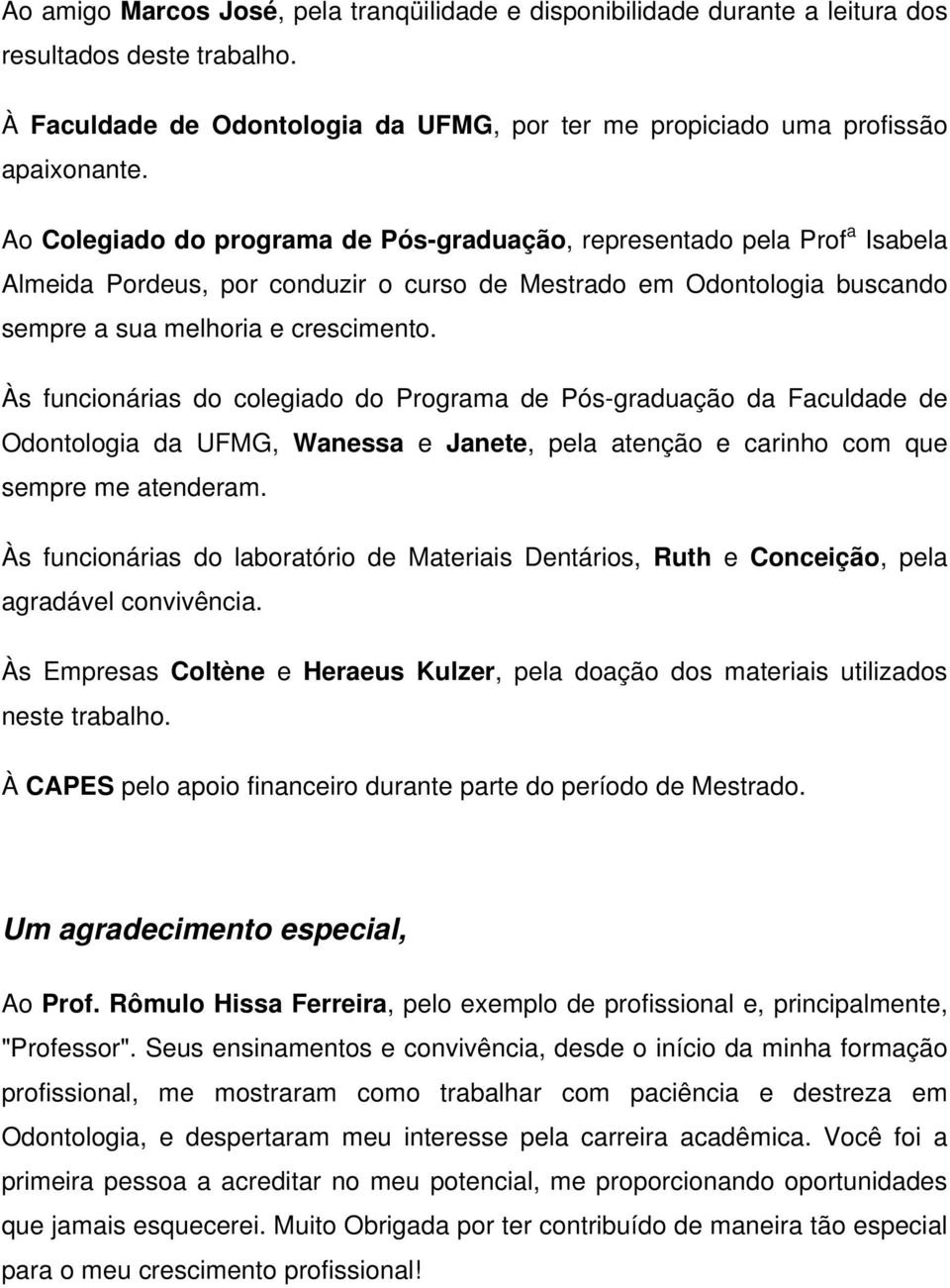 Às funcionárias do colegiado do Programa de Pós-graduação da Faculdade de Odontologia da UFMG, Wanessa e Janete, pela atenção e carinho com que sempre me atenderam.