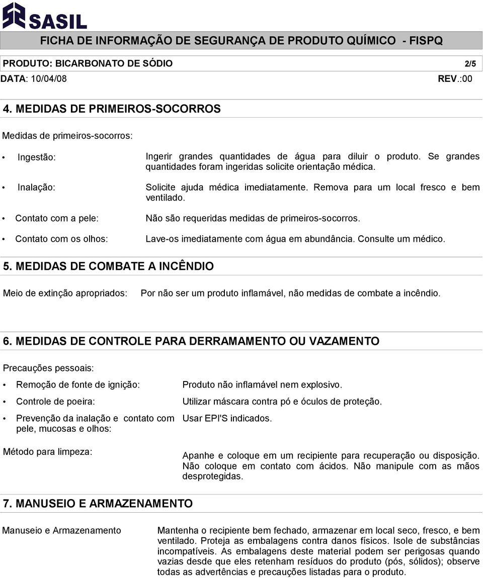 Se grandes quantidades foram ingeridas solicite orientação médica. Solicite ajuda médica imediatamente. Remova para um local fresco e bem ventilado. Não são requeridas medidas de primeiros-socorros.