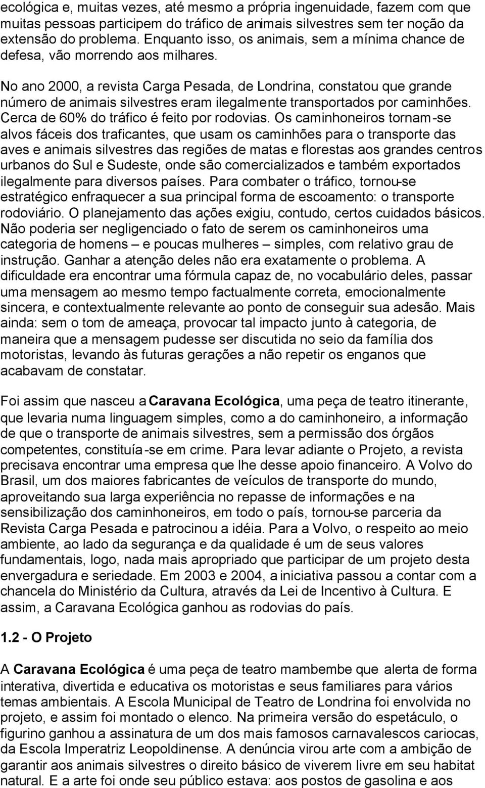 No ano 2000, a revista Carga Pesada, de Londrina, constatou que grande número de animais silvestres eram ilegalmente transportados por caminhões. Cerca de 60% do tráfico é feito por rodovias.