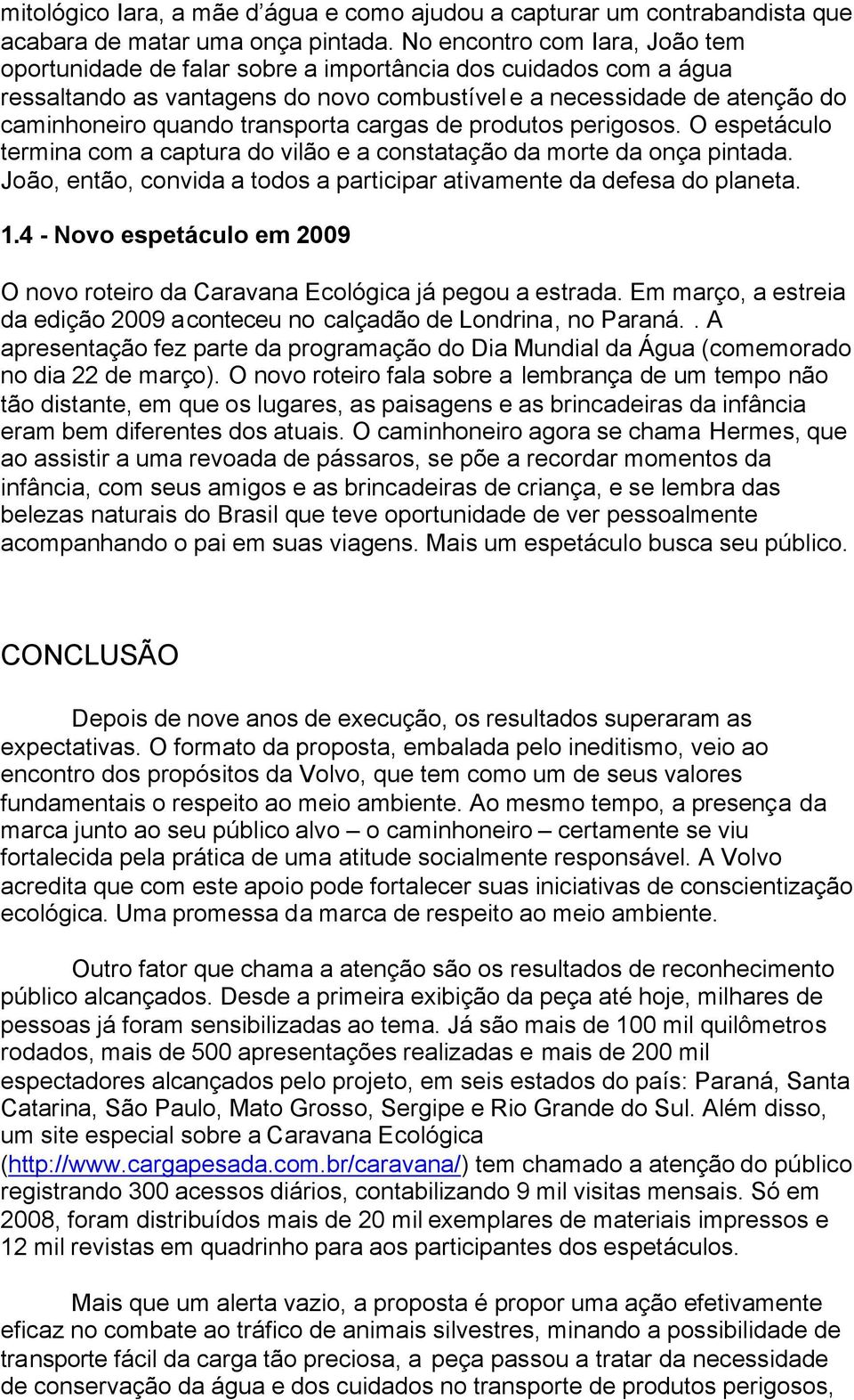 transporta cargas de produtos perigosos. O espetáculo termina com a captura do vilão e a constatação da morte da onça pintada.