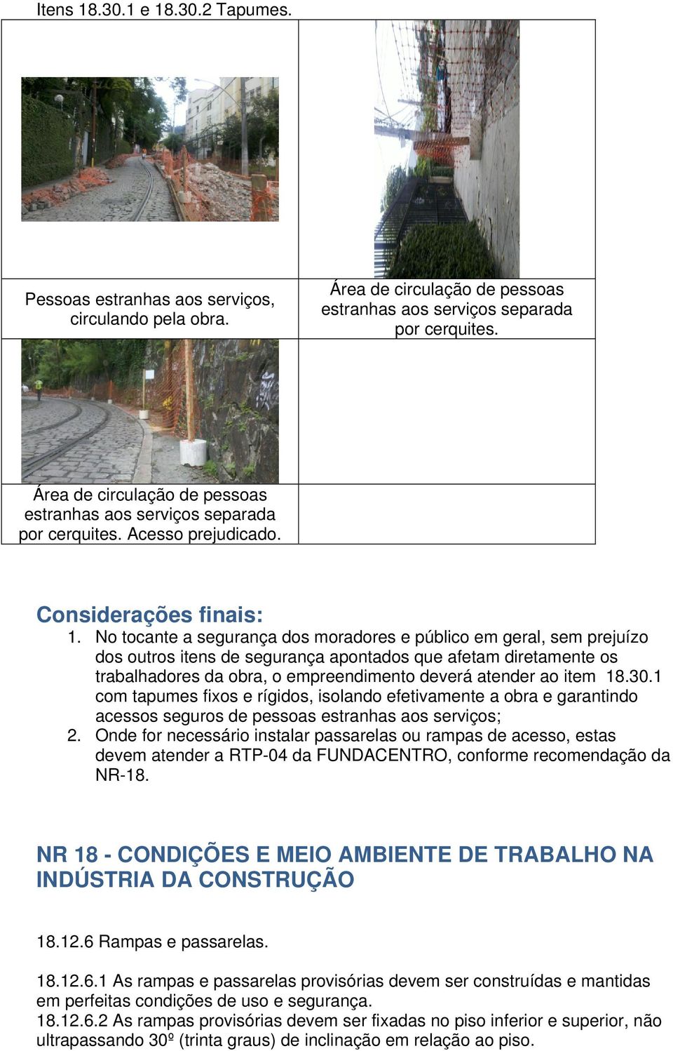 No tocante a segurança dos moradores e público em geral, sem prejuízo dos outros itens de segurança apontados que afetam diretamente os trabalhadores da obra, o empreendimento deverá atender ao item