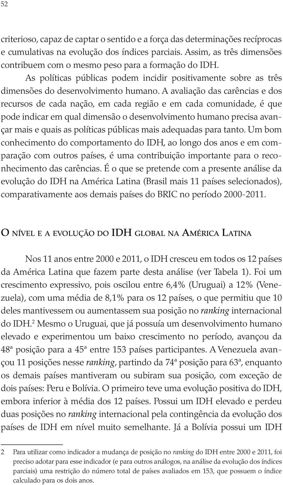 A avaliação das carências e dos recursos de cada nação, em cada região e em cada comunidade, é que pode indicar em qual dimensão o desenvolvimento humano precisa avançar mais e quais as políticas