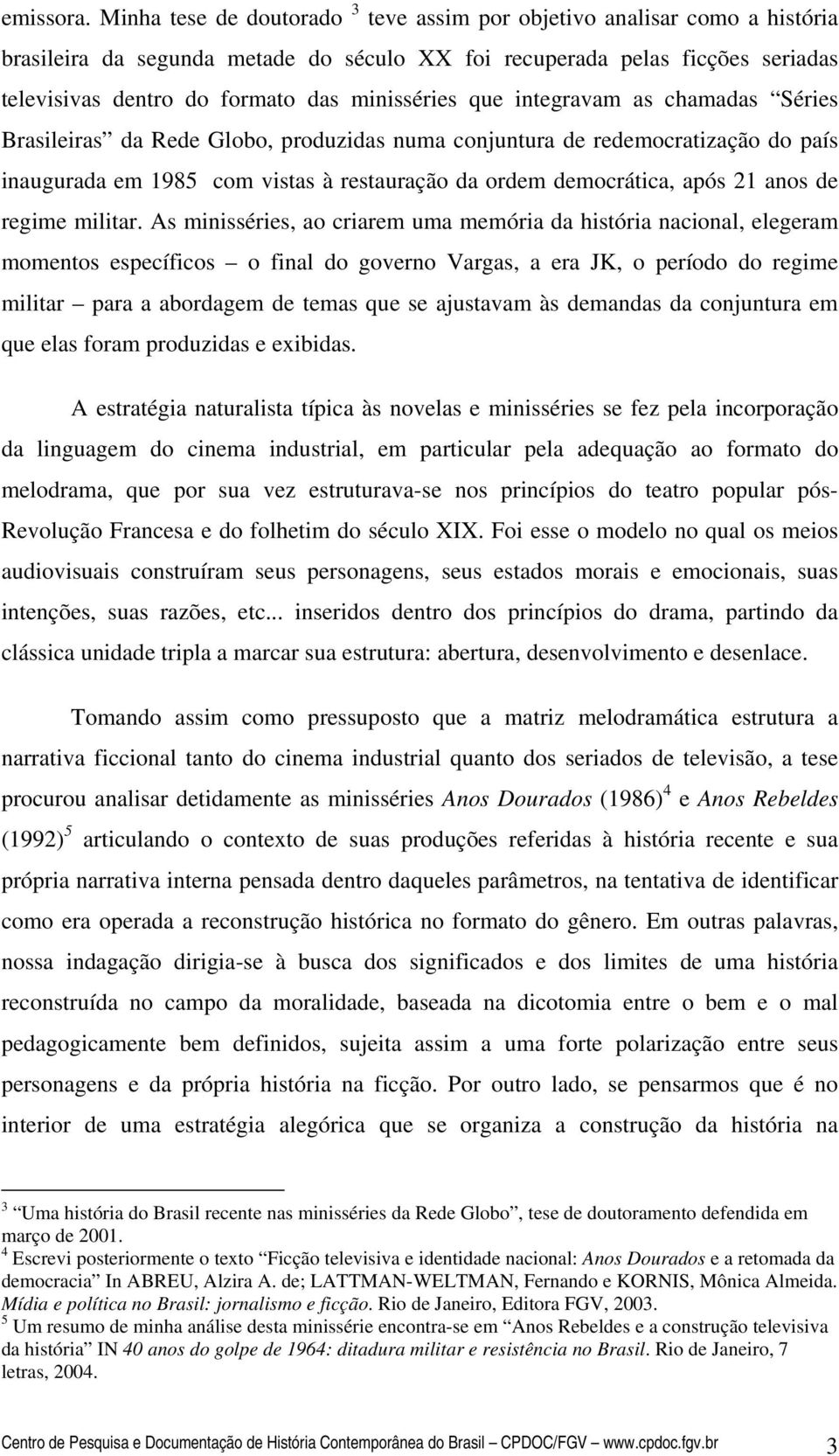 minisséries que integravam as chamadas Séries Brasileiras da Rede Globo, produzidas numa conjuntura de redemocratização do país inaugurada em 1985 com vistas à restauração da ordem democrática, após