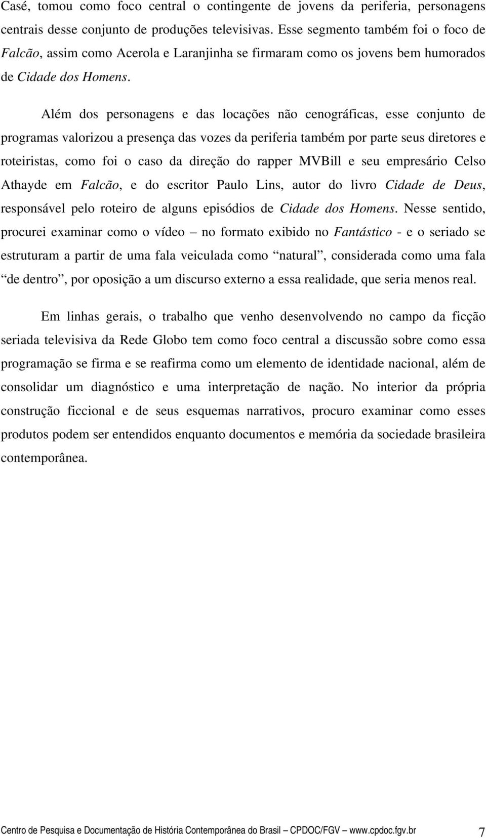 Além dos personagens e das locações não cenográficas, esse conjunto de programas valorizou a presença das vozes da periferia também por parte seus diretores e roteiristas, como foi o caso da direção