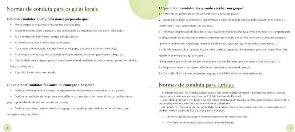 critica e não entra em brigas; Está sempre com boa aparência, usando uniforme simples ou com roupas limpas e adequadas; Tem cuidado com a higiene pessoal: toma banho antes do trabalho, escova os