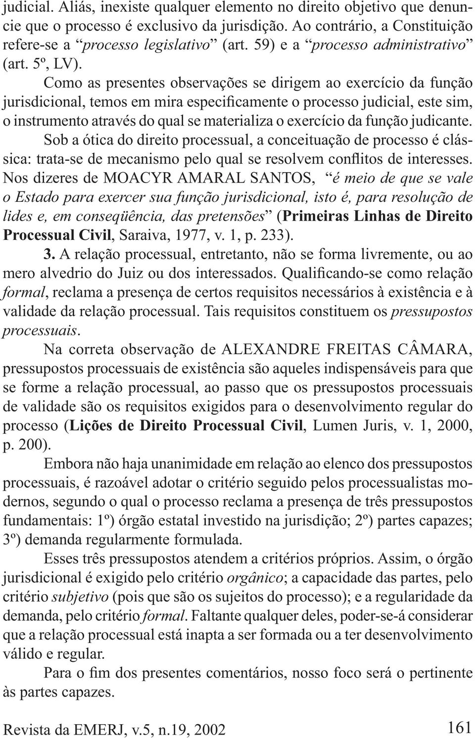 Sob a ótica do direito processual, a conceituação de processo é clás- Nos dizeres de MOACYR AMARAL SANTOS, ( Processual Civil, Saraiva, 1977, v. 1, p. 233).