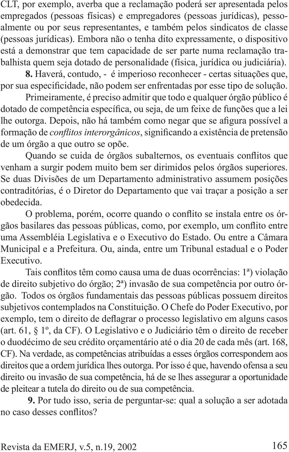 Embora não o tenha dito expressamente, o dispositivo está a demonstrar que tem capacidade de ser parte numa reclamação trabalhista quem seja dotado de personalidade (física, jurídica ou judiciária).