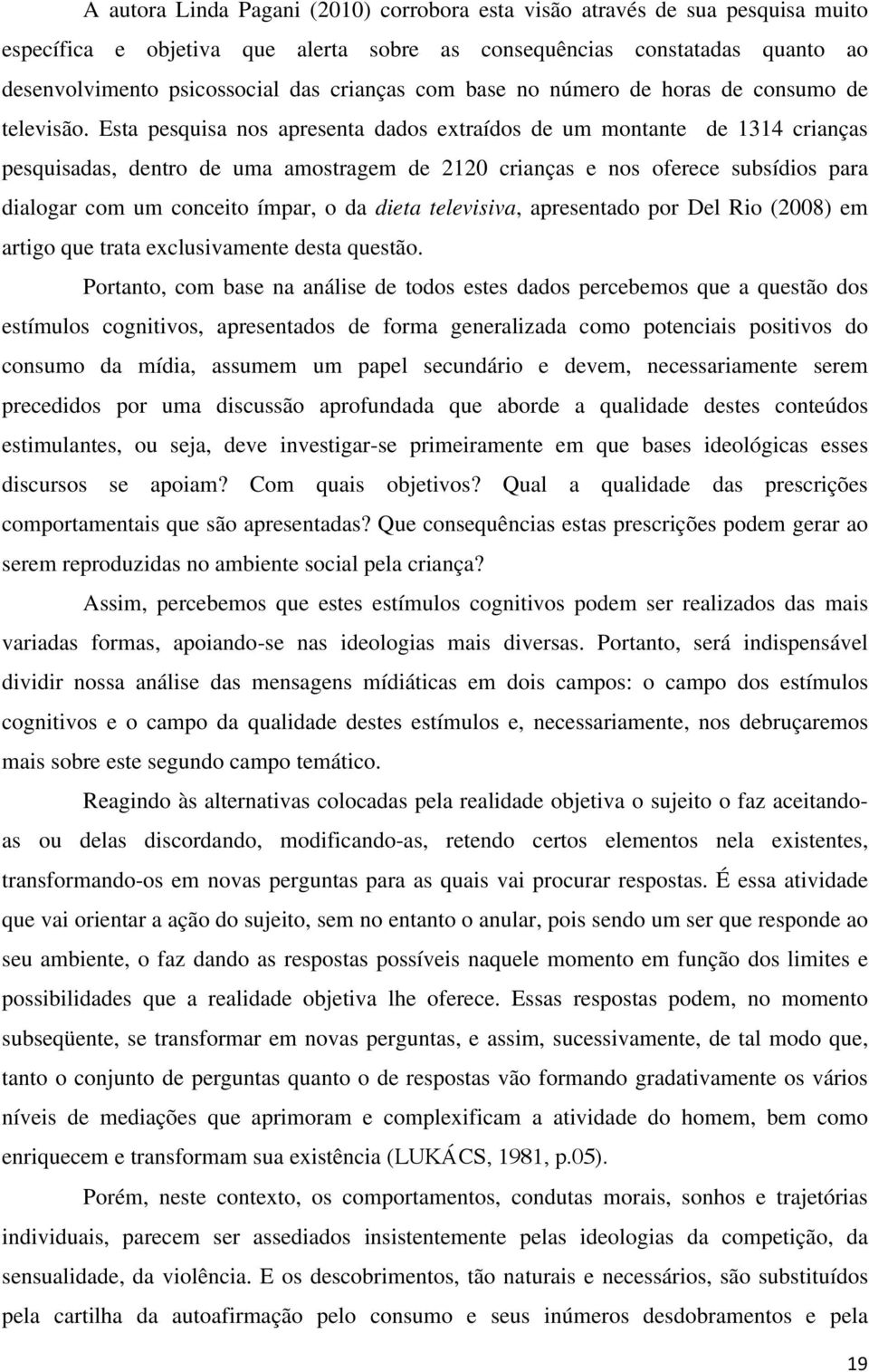 Esta pesquisa nos apresenta dados extraídos de um montante de 1314 crianças pesquisadas, dentro de uma amostragem de 2120 crianças e nos oferece subsídios para dialogar com um conceito ímpar, o da