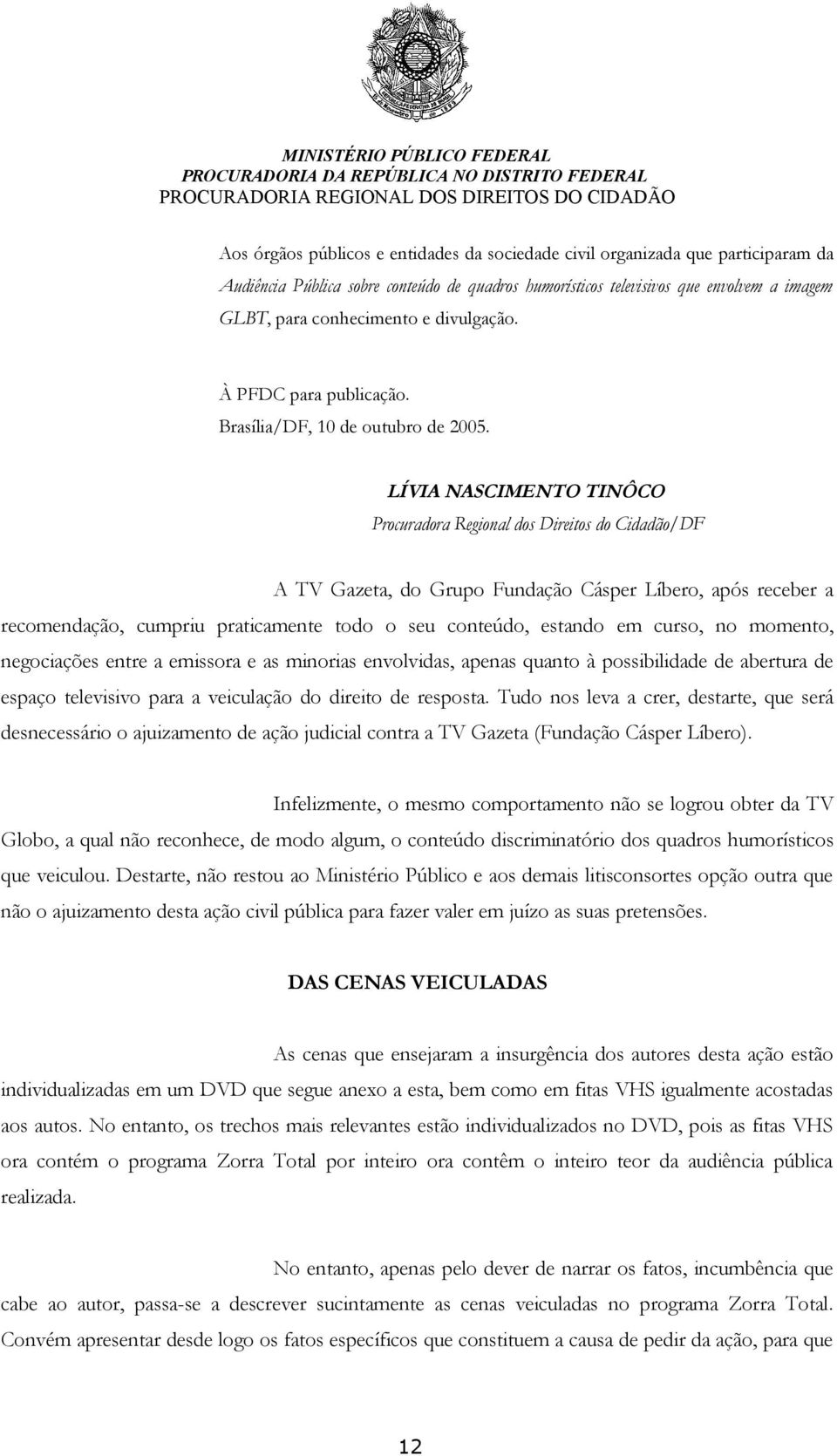 LÍVIA NASCIMENTO TINÔCO Procuradora Regional dos Direitos do Cidadão/DF A TV Gazeta, do Grupo Fundação Cásper Líbero, após receber a recomendação, cumpriu praticamente todo o seu conteúdo, estando em