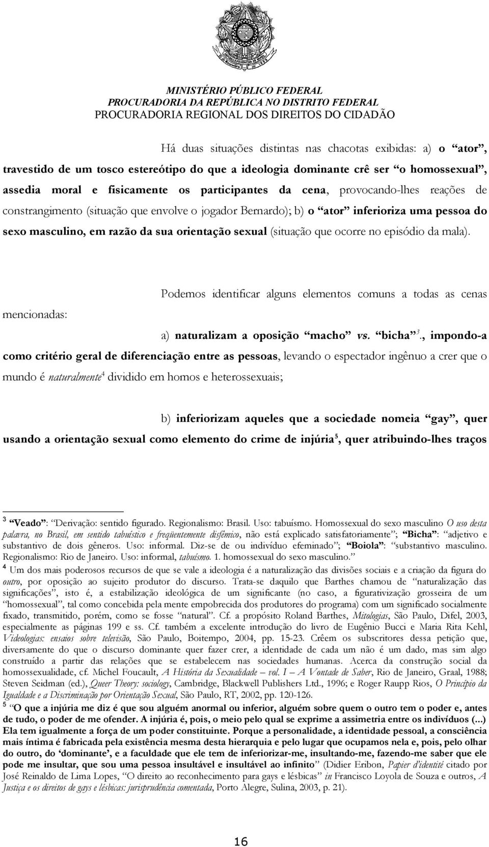 no episódio da mala). Podemos identificar alguns elementos comuns a todas as cenas mencionadas: a) naturalizam a oposição macho vs. bicha 3.