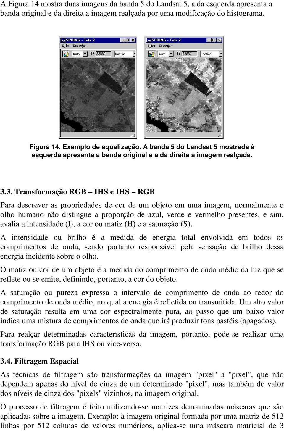 3. Transformação RGB IHS e IHS RGB Para descrever as propriedades de cor de um objeto em uma imagem, normalmente o olho humano não distingue a proporção de azul, verde e vermelho presentes, e sim,