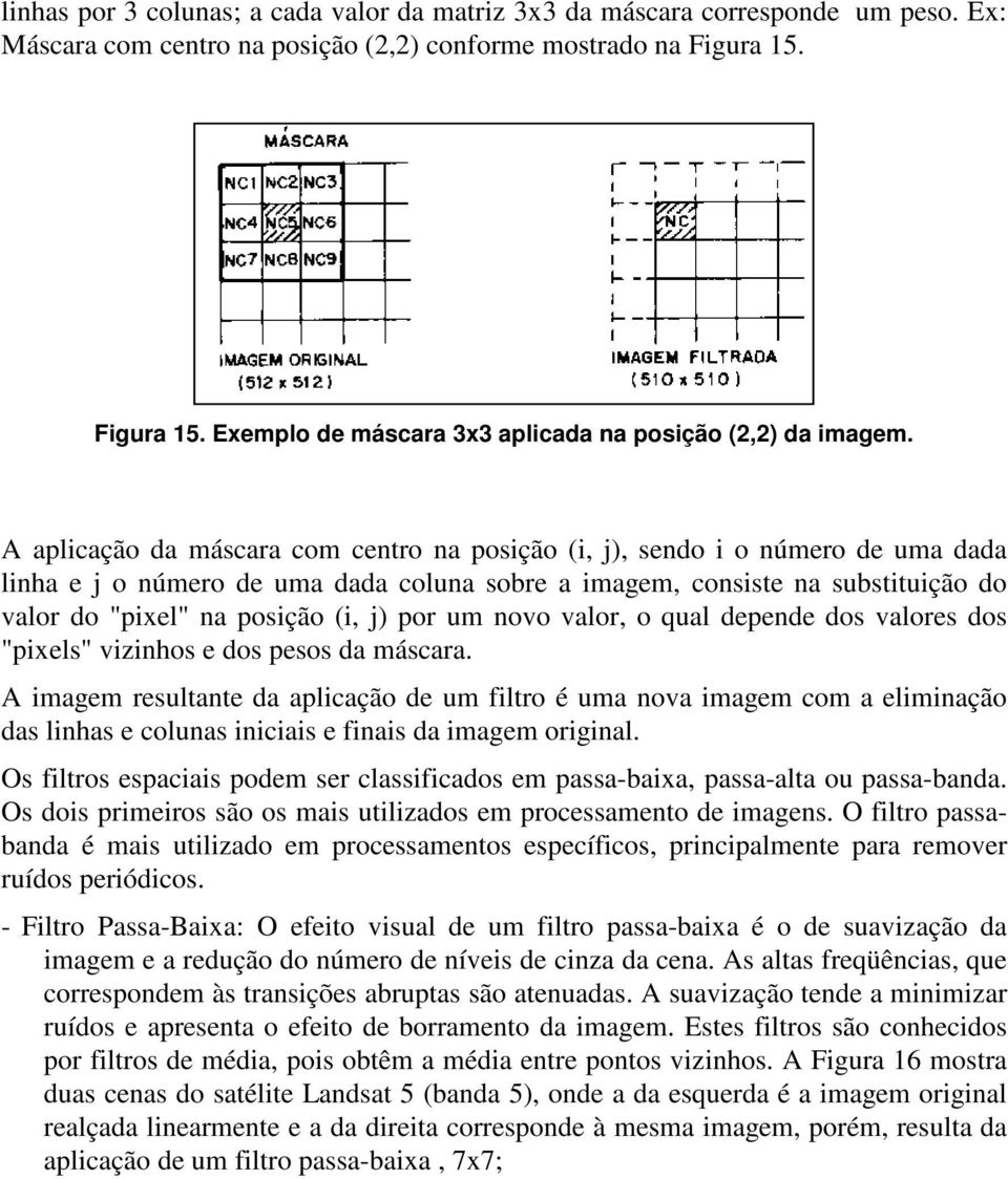 A aplicação da máscara com centro na posição (i, j), sendo i o número de uma dada linha e j o número de uma dada coluna sobre a imagem, consiste na substituição do valor do "pixel" na posição (i, j)