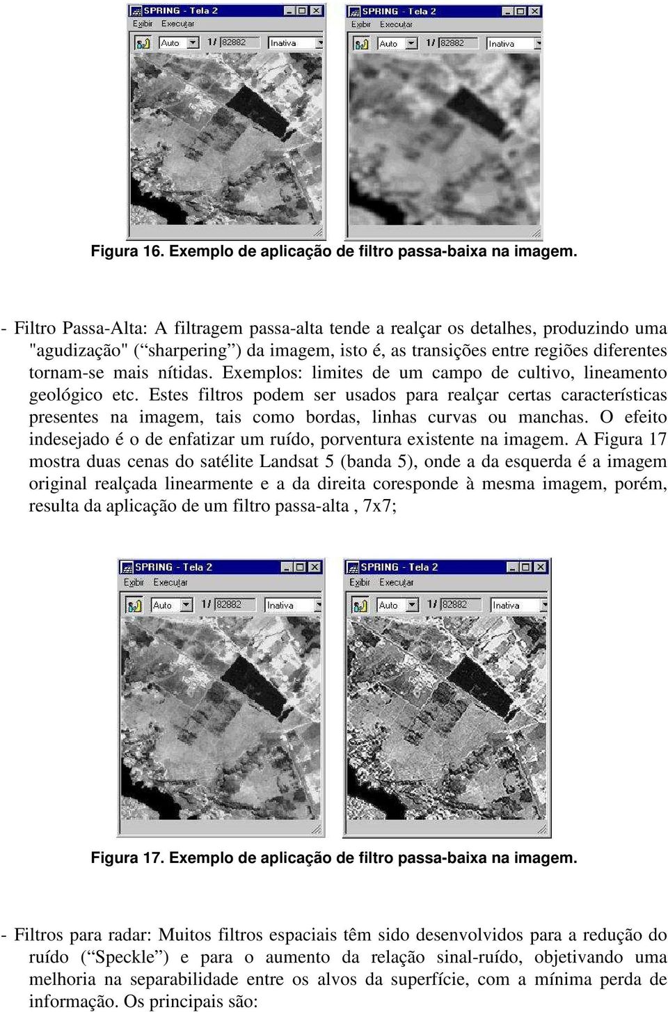 Exemplos: limites de um campo de cultivo, lineamento geológico etc. Estes filtros podem ser usados para realçar certas características presentes na imagem, tais como bordas, linhas curvas ou manchas.